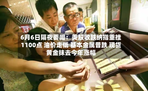 6月6日隔夜要闻:美股收跌纳指重挫1100点 油价走低 基本金属普跌 现货黄金抹去今年涨幅-第2张图片
